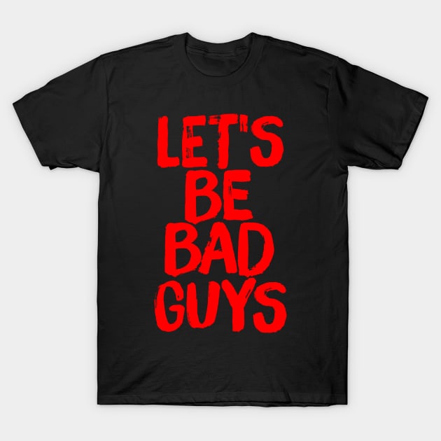 Let's Be Bad Guys Badass Villain Quote T-Shirt by ballhard